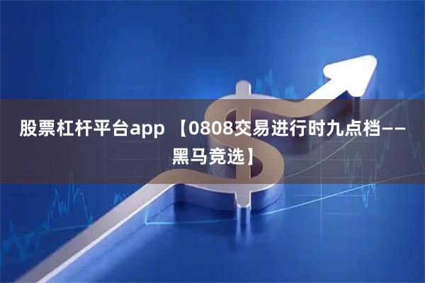 股票杠杆平台app 【0808交易进行时九点档——黑马竞选】