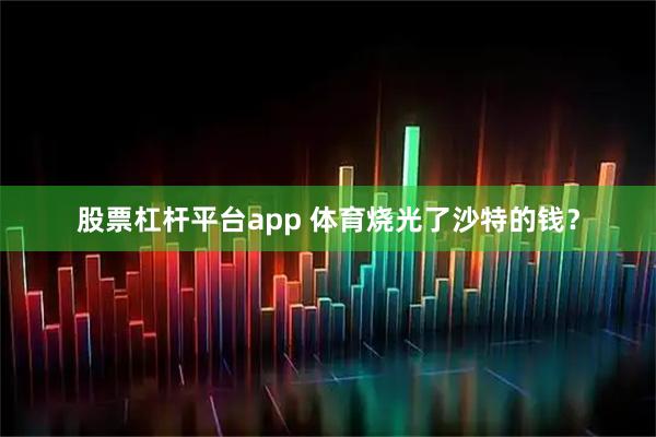 股票杠杆平台app 体育烧光了沙特的钱？