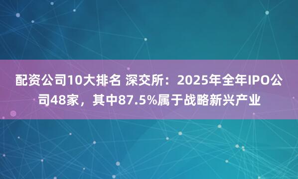 配资公司10大排名 深交所:2025年全年IPO公司48家,其中87.5%属于战略新兴产业