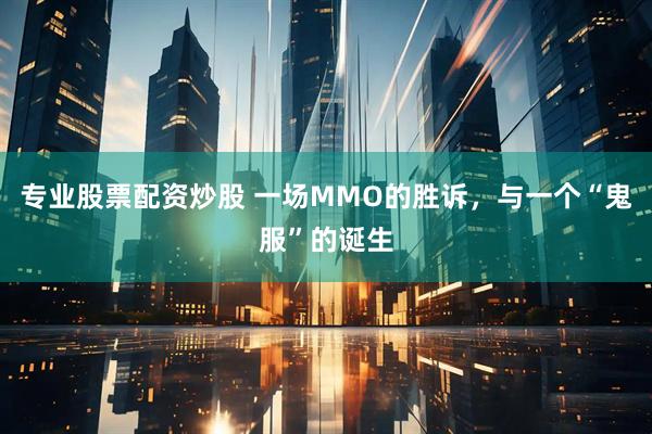 专业股票配资炒股 一场MMO的胜诉，与一个“鬼服”的诞生