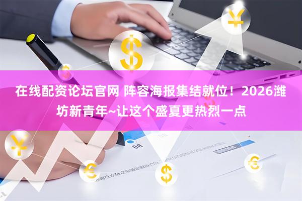 在线配资论坛官网 阵容海报集结就位！2026潍坊新青年~让这个盛夏更热烈一点