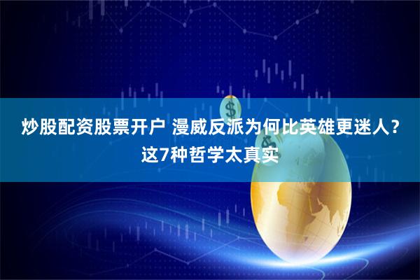 炒股配资股票开户 漫威反派为何比英雄更迷人？这7种哲学太真实