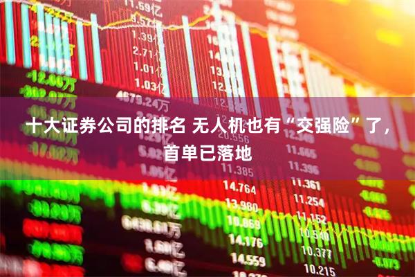 十大证券公司的排名 无人机也有“交强险”了，首单已落地