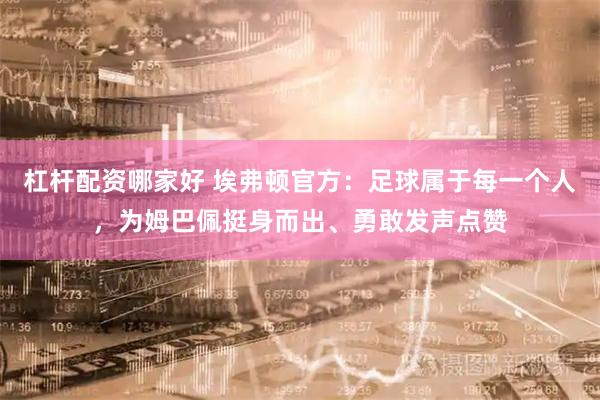 杠杆配资哪家好 埃弗顿官方：足球属于每一个人，为姆巴佩挺身而出、勇敢发声点赞
